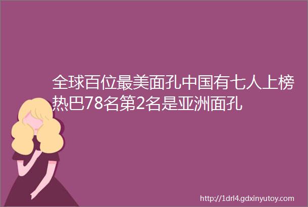 全球百位最美面孔中国有七人上榜热巴78名第2名是亚洲面孔